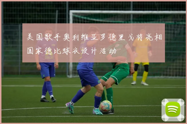 美国歌手奥利维亚罗德里戈将亮相国家德比球衣设计活动