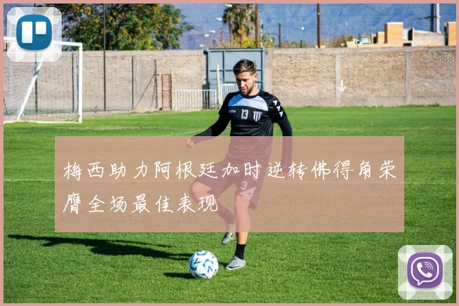 梅西助力阿根廷加时逆转佛得角荣膺全场最佳表现