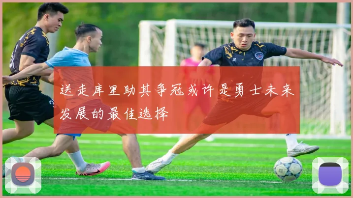 送走库里助其争冠或许是勇士未来发展的最佳选择