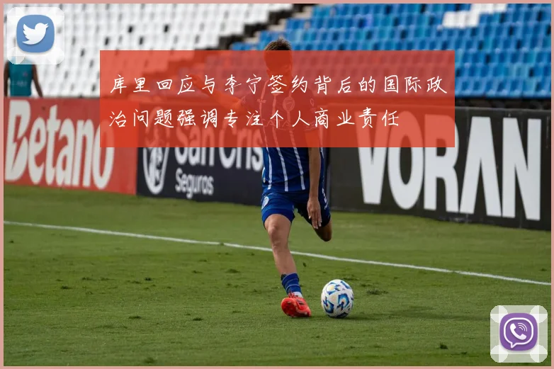 库里回应与李宁签约背后的国际政治问题强调专注个人商业责任