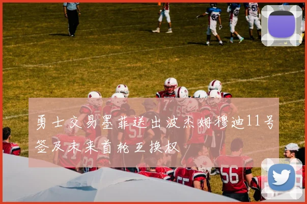 勇士交易墨菲送出波杰姆穆迪11号签及未来首轮互换权
